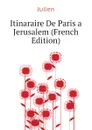 Itinaraire De Paris a Jerusalem (French Edition) - Julien