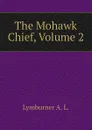 The Mohawk Chief, Volume 2 - Lymburner A. L.