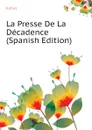 La Presse De La Decadence (Spanish Edition) - Junius