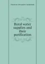 Rural water supplies and their purification - Houston Alexander Cruikshank