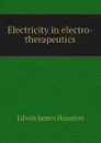 Electricity in electro-therapeutics - Edwin J. Houston