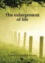 The enlargement of life - Lynch Frederick Henry