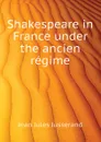 Shakespeare in France under the ancien regime - J. J. Jusserand