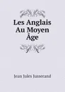 Les Anglais Au Moyen Age - J. J. Jusserand