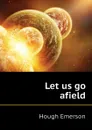 Let us go afield - Hough Emerson