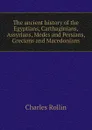 The ancient history of the Egyptians, Carthaginians, Assyrians, Medes and Persians, Grecians and Macedonians - Charles Rollin