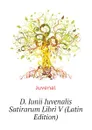 D. Iunii Iuvenalis Satirarum Libri V (Latin Edition) - Juvenal