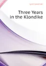 Three Years in the Klondike - Lynch Jeremiah