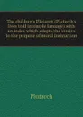 The childrens Plutarch (Plutarchs lives told in simple lanuage) with an index which adapts the stories to the purpose of moral instruction - Plutarch