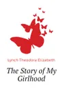 The Story of My Girlhood - Lynch Theodora Elizabeth