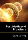 Post Mediaeval Preachers - Gould S Baring