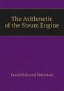 The Arithmetic of the Steam Engine - Gould Edward Sherman