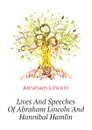 Lives And Speeches Of Abraham Lincoln And Hannibal Hamlin - Abraham Lincoln
