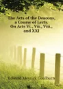 The Acts of the Deacons, a Course of Lects. On Acts Vi., Vii., Viii., and XXI - Goulburn Edward Meyrick