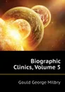 Biographic Clinics, Volume 5 - George M. Gould