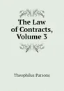 The Law of Contracts, Volume 3 - Theophilus Parsons