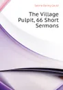 The Village Pulpit, 66 Short Sermons - Gould Sabine Baring