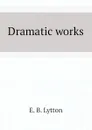 Dramatic works - E. B. Lytton
