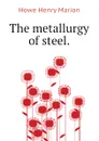 The metallurgy of steel. - Howe Henry Marion