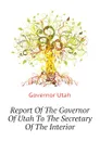 Report Of The Governor Of Utah To The Secretary Of The Interior - Governor Utah