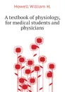 A textbook of physiology, for medical students and physicians - Howell William H.