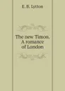 The new Timon. A romance of London - E. B. Lytton