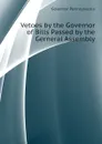 Vetoes by the Governor of Bills Passed by the Gerneral Assembly - Governor Pennsylvania