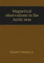 Magnetical observations in the Arctic seas - Schott Charles A.