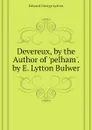 Devereux, by the Author of pelham. by E. Lytton Bulwer - Edward George Lytton