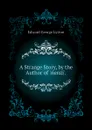 A Strange Story, by the Author of rienzi. - Edward George Lytton