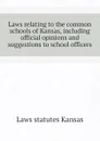 Laws relating to the common schools of Kansas, including official opinions and suggestions to school officers - Laws statutes Kansas