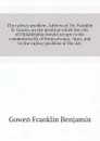 The railway problem. Address of Mr. Franklin B. Gowen, on the position which the city of Philadelphia should occupy to the commonwealth of Pennsylvania,  lines, and to the railway problem of the day - Gowen Franklin Benjamin