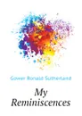 My Reminiscences - Gower Ronald Sutherland