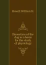 Dissection of the dog as a basis for the study of physiology - Howell William H.