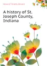 A history of St. Joseph County, Indiana - Howard Timothy Edward