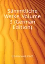 Sammtliche Werke, Volume 3 (German Edition) - И. Кант