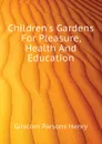 Childrens Gardens For Pleasure, Health And Education - Griscom Parsons Henry