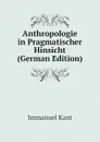 Anthropologie in Pragmatischer Hinsicht (German Edition) - И. Кант