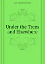 Under the Trees and Elsewhere - Mabie Hamilton Wright
