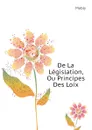 De La Legislation, Ou Principes Des Loix - Mably