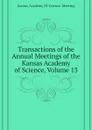 Transactions of the  Annual Meetings of the Kansas Academy of Science, Volume 13 - Kansas Academy Of Science. Meeting