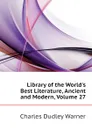 Library of the Worlds Best Literature, Ancient and Modern, Volume 27 - Charles Dudley Warner