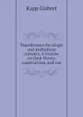 Transformers for single and multiphase currents. A treatise on their theory, construction, and use - Kapp Gisbert