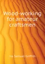 Wood-working for amateur craftsmen - Griffith Ira Samuel