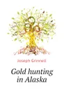 Gold hunting in Alaska - Joseph Grinnell