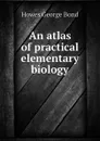 An atlas of practical elementary biology - Howes George Bond