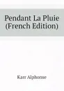 Pendant La Pluie (French Edition) - Karr Alphonse