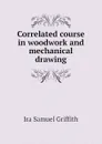 Correlated course in woodwork and mechanical drawing - Griffith Ira Samuel