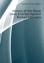 History of the Penal Laws Enacted Against Roman Catholics - Madden Richard Robert