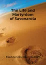 The Life and Martyrdom of Savonarola - Madden Richard Robert